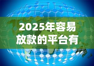 2025年容易放款的平台有哪些?这8类渠道通过率高还靠谱 2025年容易放款的平台有哪些?这8类渠道通过率高还靠谱