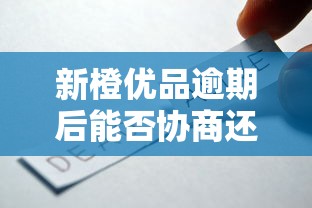 新橙优品逾期后能否协商还款？用户必知的协商技巧和注意事项