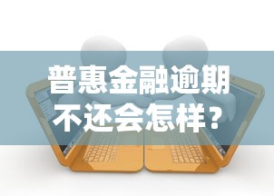 普惠金融逾期不还会怎样？这些后果要注意！
