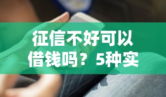 征信不好可以借钱吗?5种实用方法帮你解决难题 征信不好可以借钱吗?5种实用方法帮你解决难题