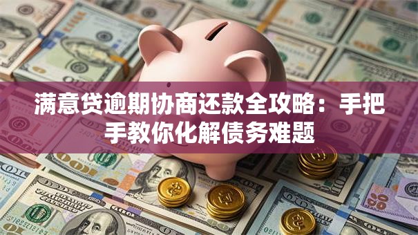满意贷逾期协商还款全攻略：手把手教你化解债务难题