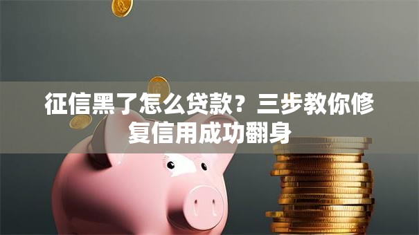 征信黑了怎么贷款？三步教你修复信用成功翻身