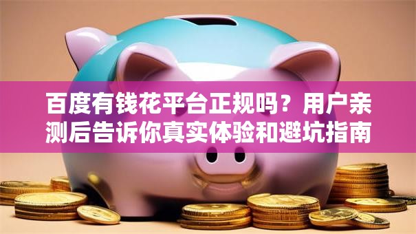 百度有钱花平台正规吗?用户亲测后告诉你真实体验和避坑指南 百度有钱花平台正规吗?用户亲测后告诉你真实体验和避坑指南