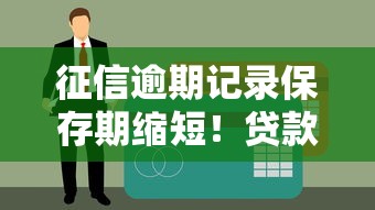 征信逾期记录保存期缩短！贷款用户必看的影响解析