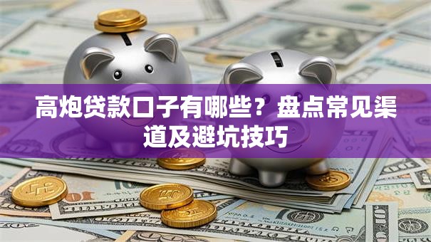 高炮贷款口子有哪些?盘点常见渠道及避坑技巧 高炮贷款口子有哪些?盘点常见渠道及避坑技巧