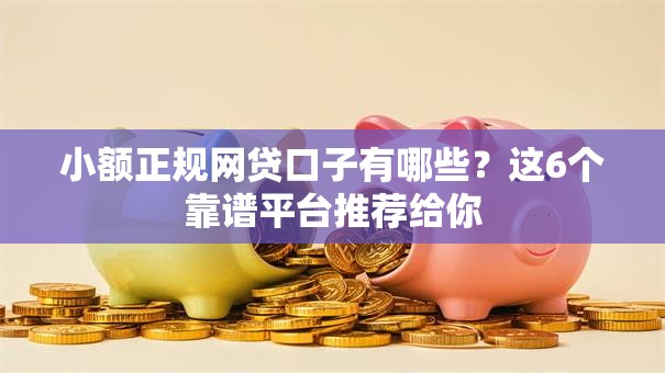 小额正规网贷口子有哪些?这6个靠谱平台推荐给你 小额正规网贷口子有哪些?这6个靠谱平台推荐给你