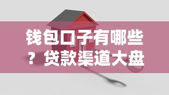 钱包口子有哪些?贷款渠道大盘点,这些方法帮你轻松搞定资金难题! 钱包口子有哪些?贷款渠道大盘点,这些方法帮你轻松搞定资金难题!