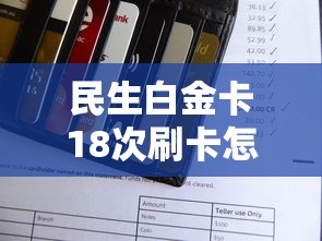 民生白金卡18次刷卡怎么算？这些消费场景和隐藏规则别错过