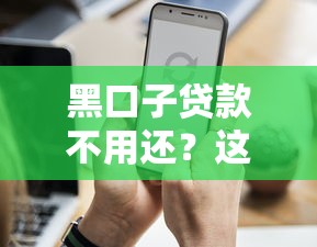 黑口子贷款不用还？这几种情况必知避坑指南