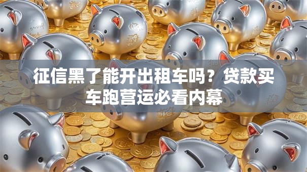 征信黑了能开出租车吗？贷款买车跑营运必看内幕