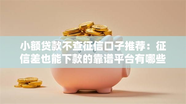 小额贷款不查征信口子推荐:征信差也能下款的靠谱平台有哪些? 小额贷款不查征信口子推荐:征信差也能下款的靠谱平台有哪些?