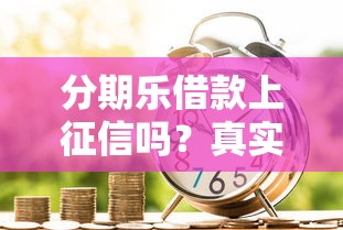 分期乐借款上征信吗？真实使用场景与征信维护指南