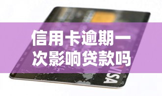 信用卡逾期一次影响贷款吗?关键补救方法全解析 信用卡逾期一次影响贷款吗?关键补救方法全解析