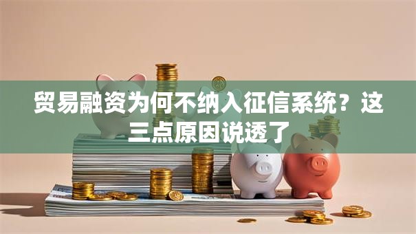 贸易融资为何不纳入征信系统?这三点原因说透了 贸易融资为何不纳入征信系统?这三点原因说透了