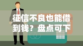 征信不良也能借到钱？盘点可下载借款的黑户口子及申请避坑指南