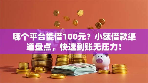 哪个平台能借100元?小额借款渠道盘点,快速到账无压力! 哪个平台能借100元?小额借款渠道盘点,快速到账无压力!