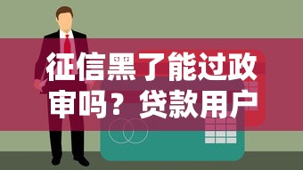 征信黑了能过政审吗?贷款用户必看的政审信用指南 征信黑了能过政审吗?贷款用户必看的政审信用指南