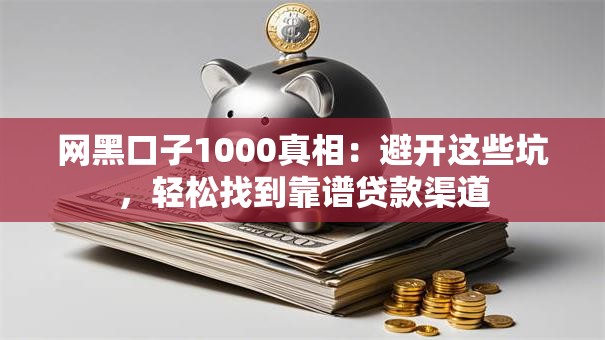 网黑口子1000真相：避开这些坑，轻松找到靠谱贷款渠道