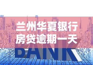 兰州华夏银行房贷逾期一天怎么办？补救方法+注意事项全解析