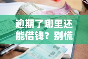 逾期了哪里还能借钱？别慌，这几个靠谱渠道或许能帮你！