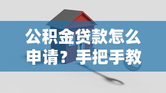 公积金贷款怎么申请？手把手教你用公积金搞定房贷