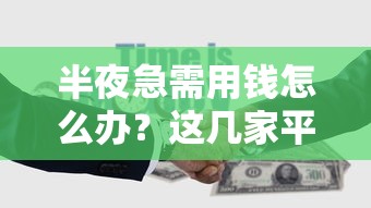 半夜急需用钱怎么办？这几家平台最快5分钟到账！