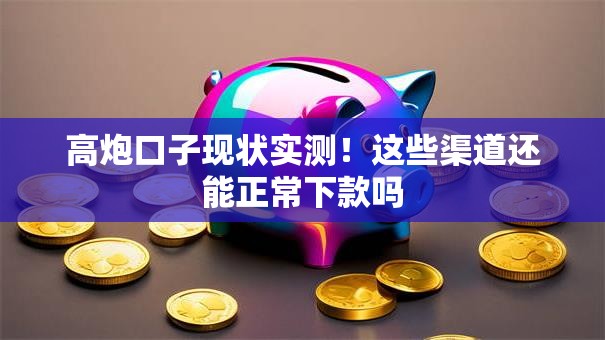 高炮口子现状实测！这些渠道还能正常下款吗