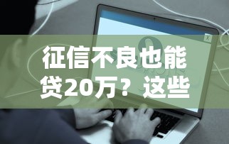 征信不良也能贷20万?这些方法或许能帮你解决资金难题 征信不良也能贷20万?这些方法或许能帮你解决资金难题