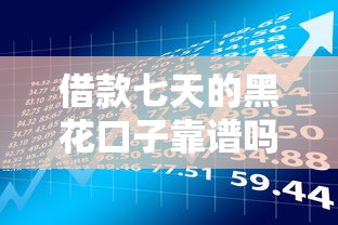 借款七天的黑花口子靠谱吗？最新解析+风险分析必读指南