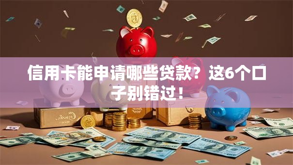 信用卡能申请哪些贷款？这6个口子别错过！