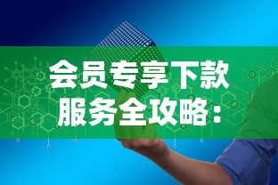 会员专享下款服务全攻略：快速申请技巧与平台解析