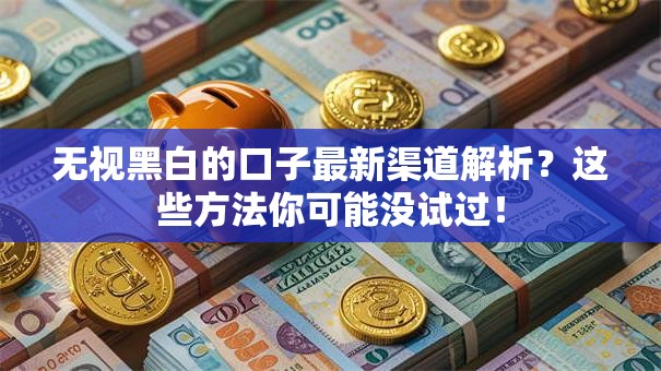 无视黑白的口子最新渠道解析？这些方法你可能没试过！