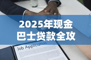 2025年现金巴士贷款全攻略：资质条件、流程解析及避坑指南