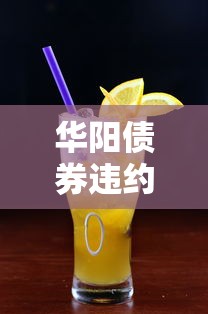 华阳债券违约最新动态解读:贷款市场影响与应对策略分析 华阳债券违约最新动态解读:贷款市场影响与应对策略分析