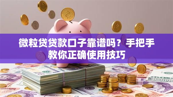 微粒贷贷款口子靠谱吗？手把手教你正确使用技巧