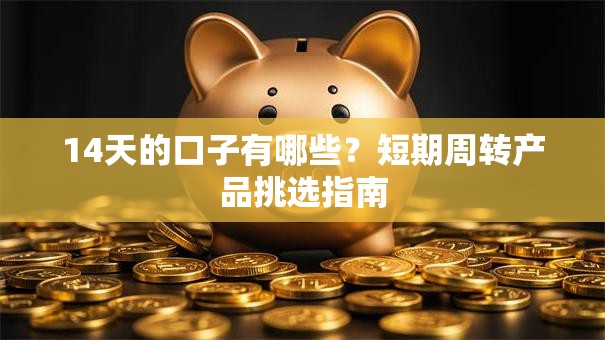 14天的口子有哪些?短期周转产品挑选指南 14天的口子有哪些?短期周转产品挑选指南