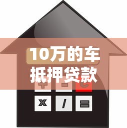10万的车抵押贷款能贷多少？这几点你必须知道！