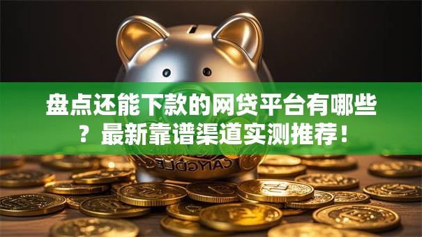 盘点还能下款的网贷平台有哪些？最新靠谱渠道实测推荐！