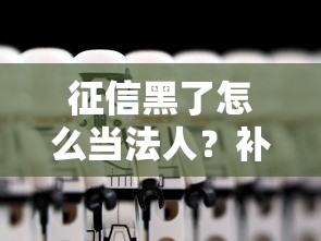 征信黑了怎么当法人？补救技巧与风险分析全解读