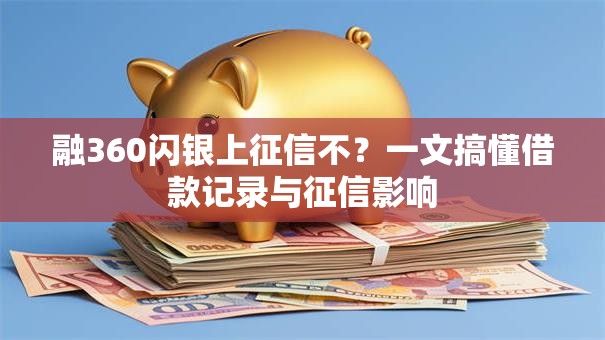 融360闪银上征信不?一文搞懂借款记录与征信影响 融360闪银上征信不?一文搞懂借款记录与征信影响