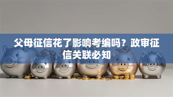 父母征信花了影响考编吗?政审征信关联必知 父母征信花了影响考编吗?政审征信关联必知