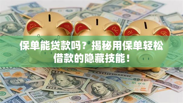 保单能贷款吗？揭秘用保单轻松借款的隐藏技能！