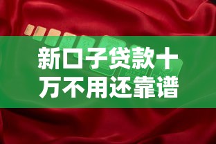 新口子贷款十万不用还靠谱吗？真实套路大揭秘