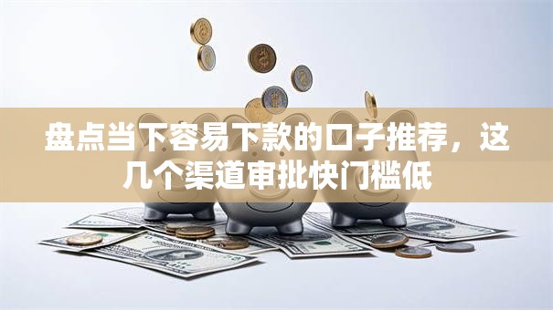 盘点当下容易下款的口子推荐，这几个渠道审批快门槛低