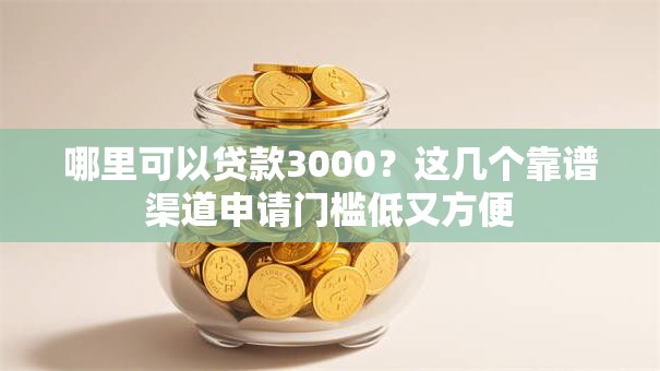 哪里可以贷款3000？这几个靠谱渠道申请门槛低又方便