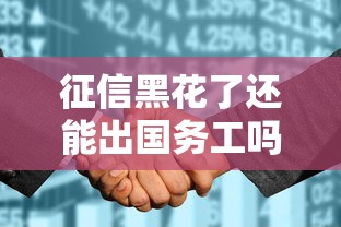 征信黑花了还能出国务工吗？贷款影响及解决途径详解