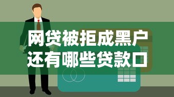 网贷被拒成黑户还有哪些贷款口子能下款？老哥亲测有效渠道真实测评