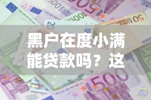 黑户在度小满能贷款吗?这些审核细节可能被你忽略了! 黑户在度小满能贷款吗?这些审核细节可能被你忽略了!