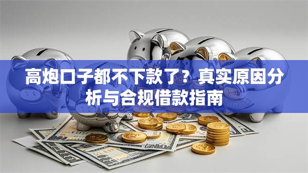高炮口子都不下款了？真实原因分析与合规借款指南