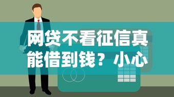 网贷不看征信真能借到钱？小心这三大风险坑惨你！